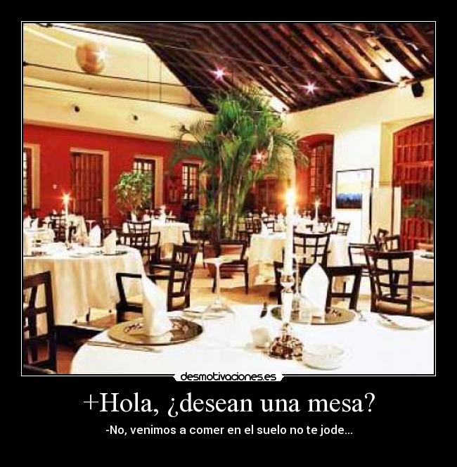 +Hola, ¿desean una mesa? - -No, venimos a comer en el suelo no te jode...
