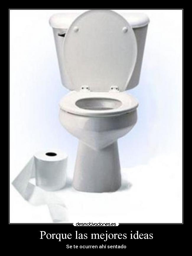 Porque las mejores ideas - Se te ocurren ahí sentado