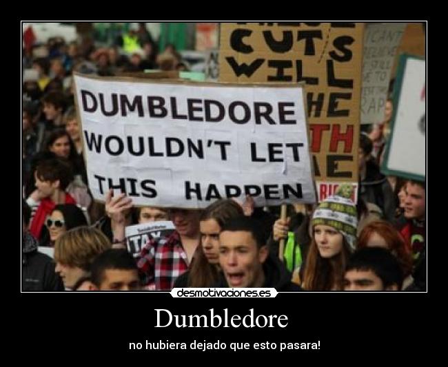 Dumbledore  - no hubiera dejado que esto pasara!