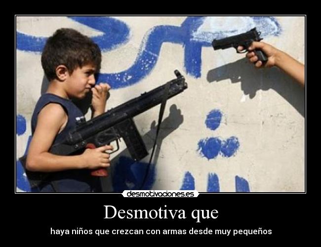 Desmotiva que - haya niños que crezcan con armas desde muy pequeños