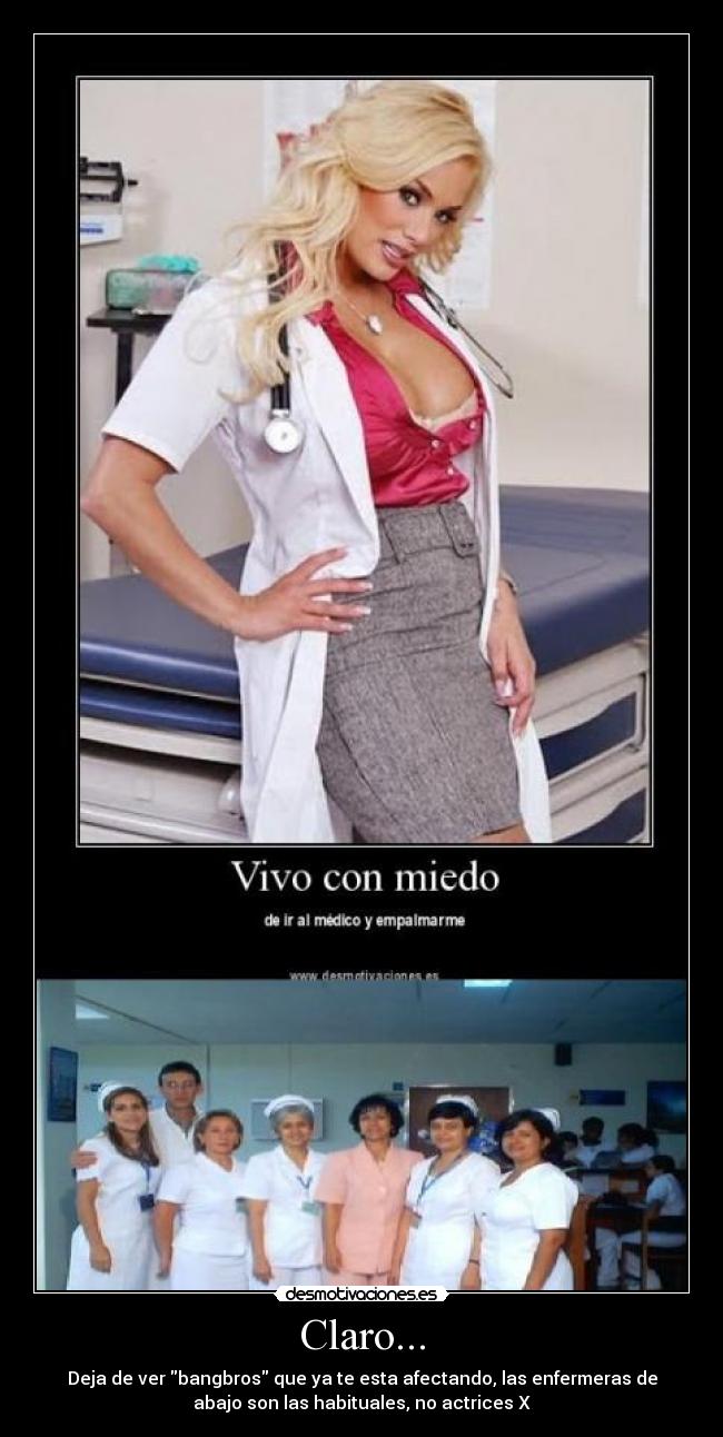 Claro... - Deja de ver bangbros que ya te esta afectando, las enfermeras de
abajo son las habituales, no actrices X