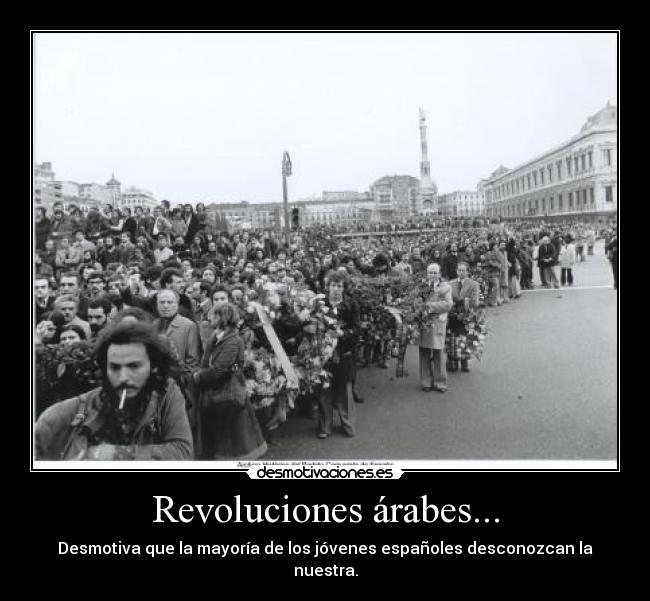 Revoluciones árabes... - Desmotiva que la mayoría de los jóvenes españoles desconozcan la nuestra.