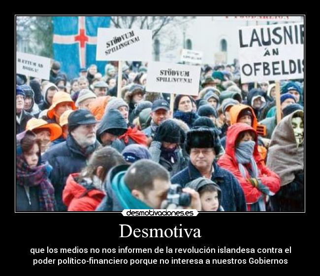 Desmotiva - que los medios no nos informen de la revolución islandesa contra el
poder político-financiero porque no interesa a nuestros Gobiernos