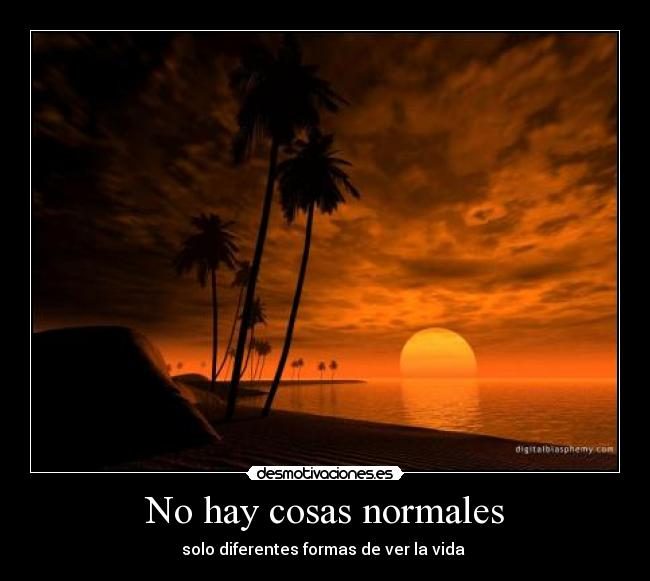 No hay cosas normales - solo diferentes formas de ver la vida 
