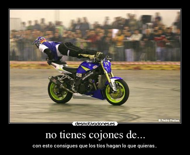 no tienes cojones de... - con esto consigues que los tíos hagan lo que quieras..