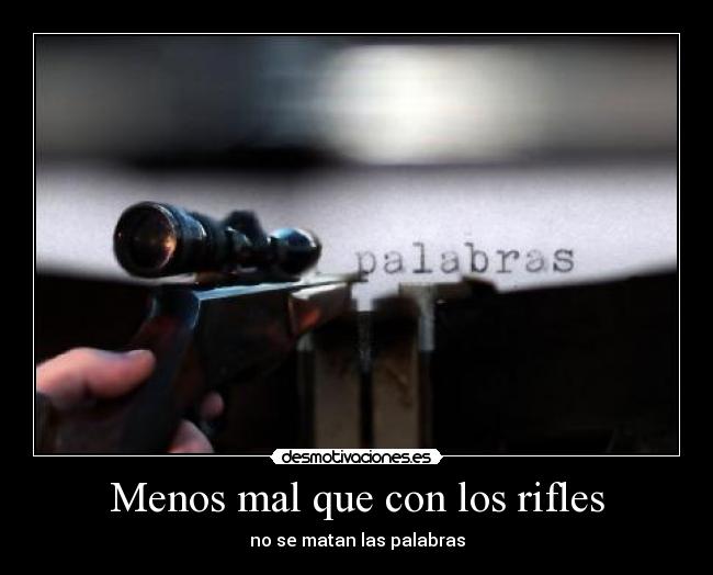 Menos mal que con los rifles - no se matan las palabras