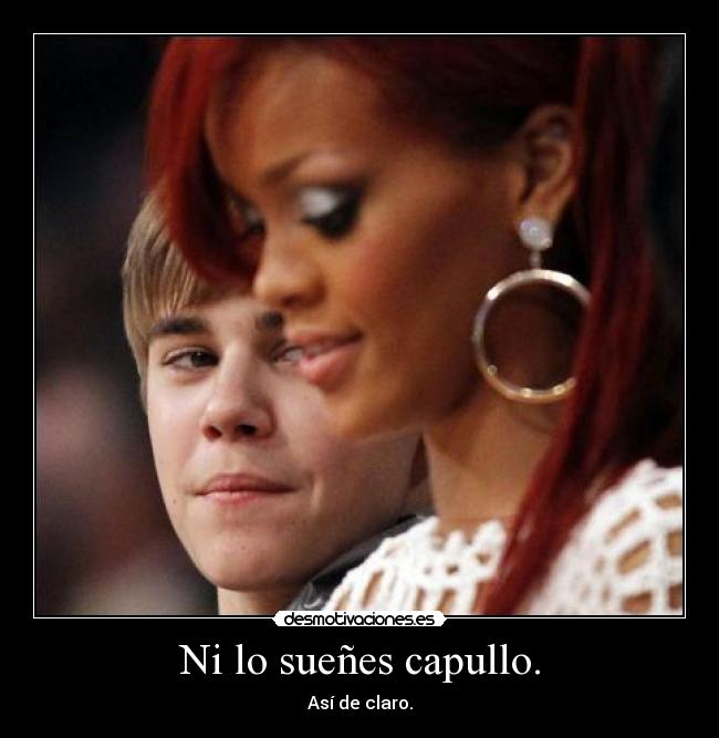 Ni lo sueñes capullo. -