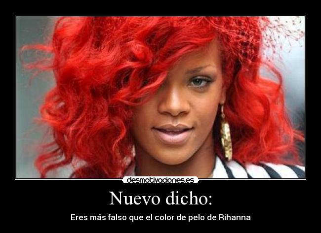 Nuevo dicho: - Eres más falso que el color de pelo de Rihanna