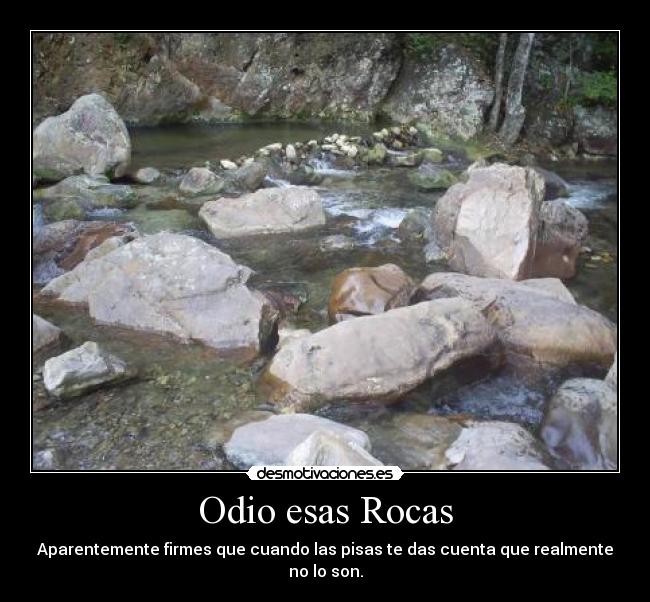 Odio esas Rocas - Aparentemente firmes que cuando las pisas te das cuenta que realmente no lo son.