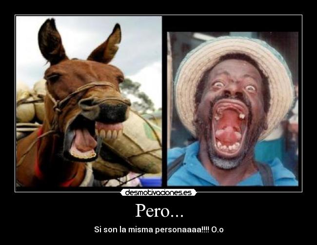 Pero... - Si son la misma personaaaa!!!! O.o