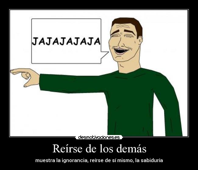 Reírse de los demás - muestra la ignorancia, reírse de sí mismo, la sabiduría