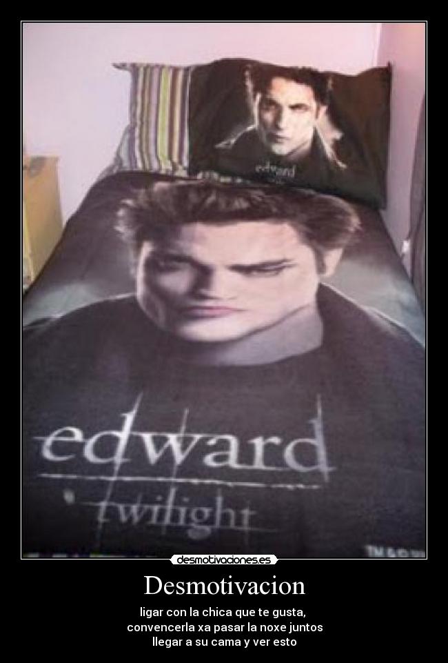 Desmotivacion - ligar con la chica que te gusta,
convencerla xa pasar la noxe juntos
llegar a su cama y ver esto