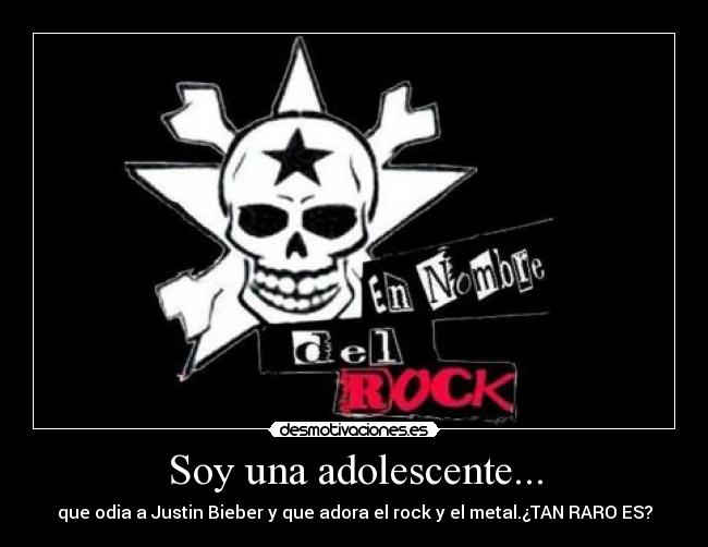 Soy una adolescente... - que odia a Justin Bieber y que adora el rock y el metal.¿TAN RARO ES?