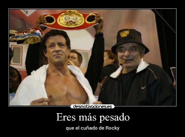 Eres más pesado - que el cuñado de Rocky