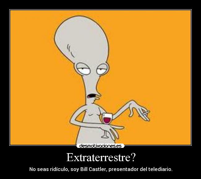 Extraterrestre? - No seas ridículo, soy Bill Castler, presentador del telediario.
