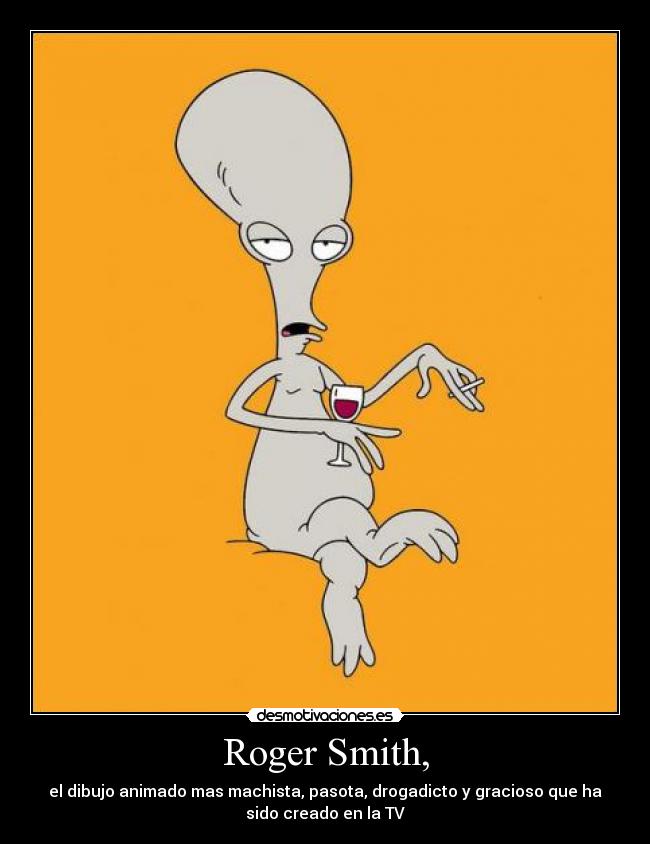 Roger Smith, - el dibujo animado mas machista, pasota, drogadicto y gracioso que ha
sido creado en la TV