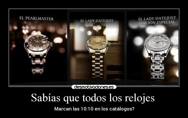 Sabías que todos los relojes  - Marcan las 10:10 en los catálogos?