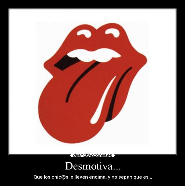 Desmotiva... - Que los chic@s lo lleven encima, y no sepan que es...