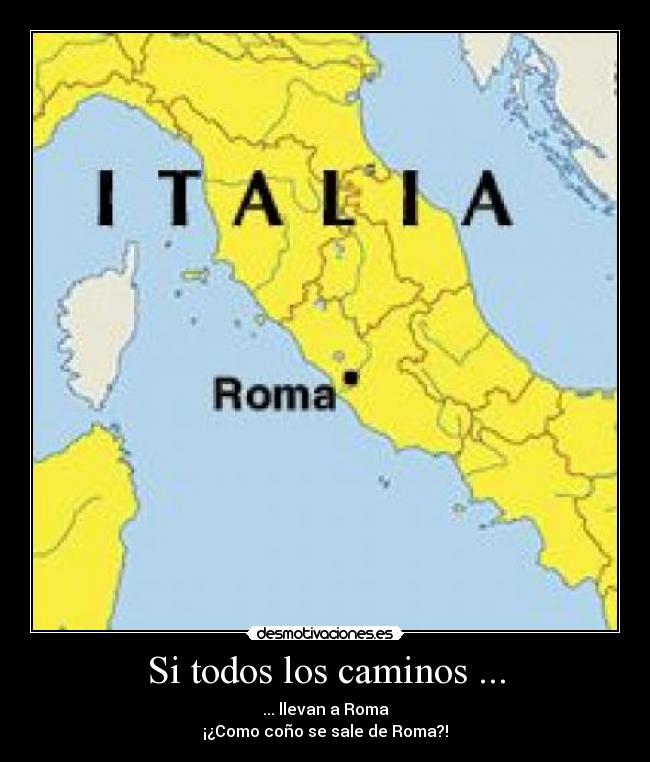 Si todos los caminos ... - ... llevan a Roma
¡¿Como coño se sale de Roma?!
