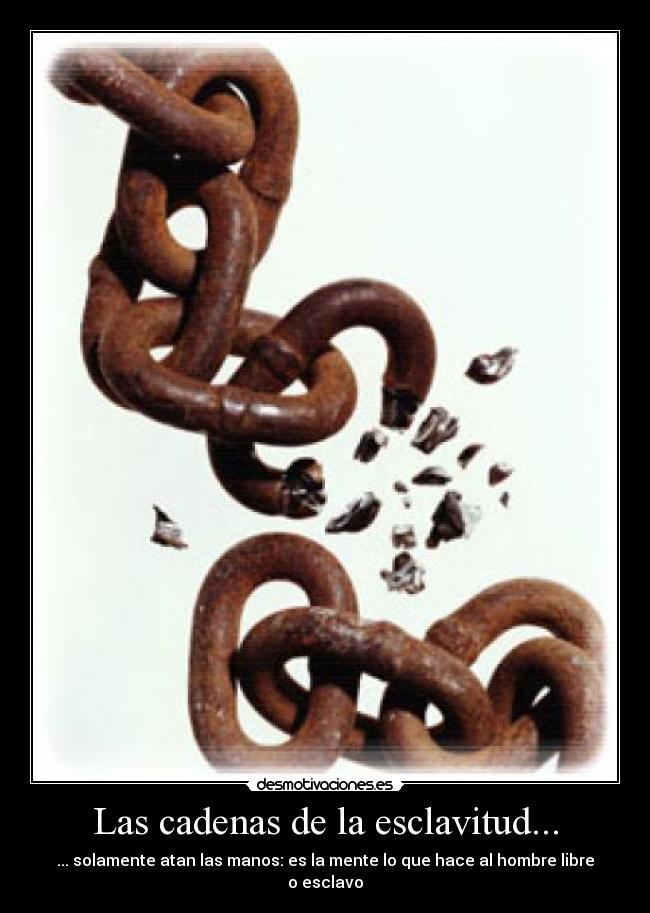 Las cadenas de la esclavitud... -
