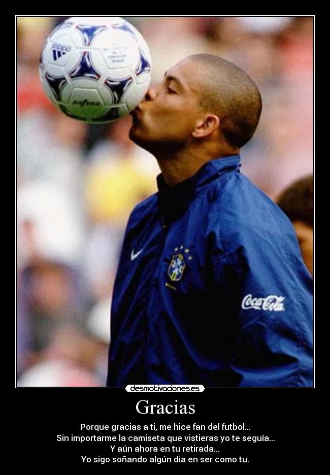 Gracias - Porque gracias a ti, me hice fan del futbol...
Sin importarme la camiseta que vistieras yo te seguía...
Y aún ahora en tu retirada...
Yo sigo soñando algún dia en ser como tu.