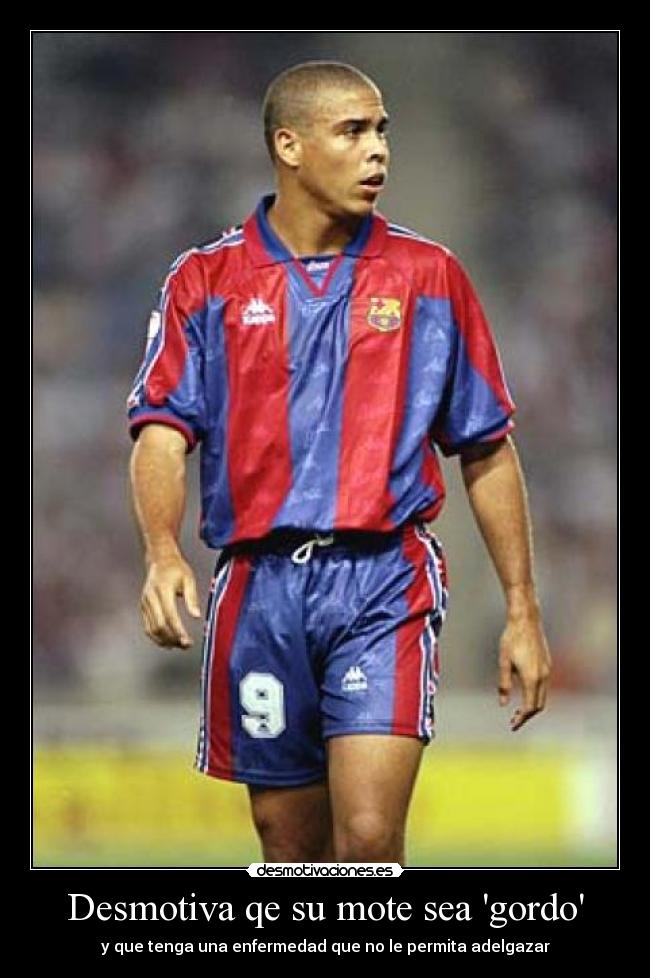 Desmotiva qe su mote sea gordo - y que tenga una enfermedad que no le permita adelgazar