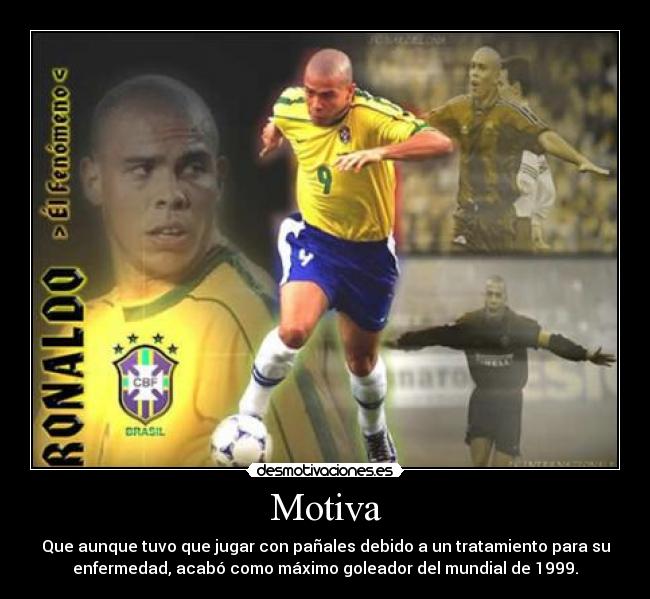 Motiva - Que aunque tuvo que jugar con pañales debido a un tratamiento para su
enfermedad, acabó como máximo goleador del mundial de 1999.