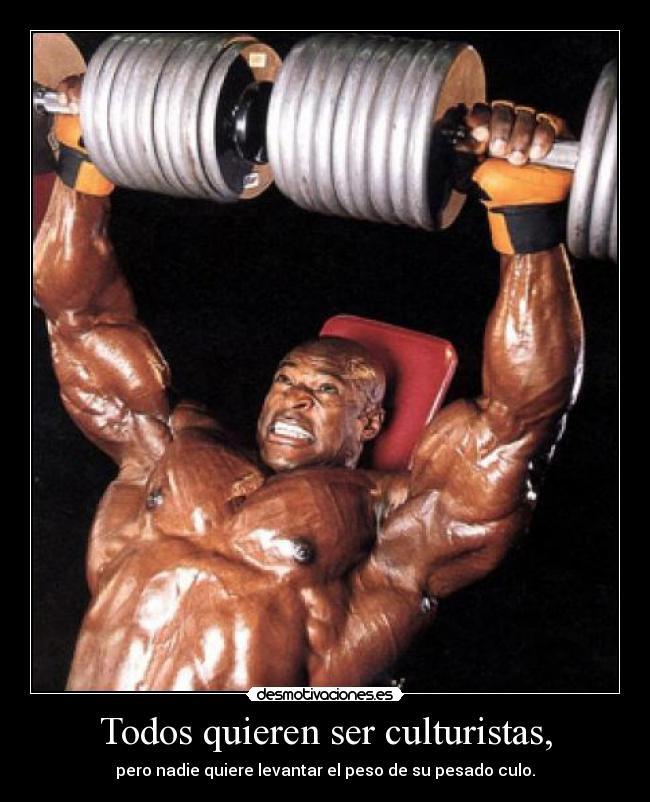 Todos quieren ser culturistas, - pero nadie quiere levantar el peso de su pesado culo.