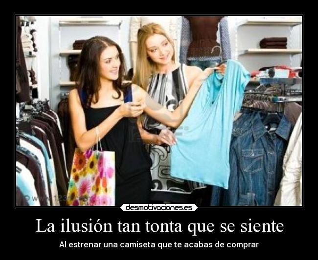 La ilusión tan tonta que se siente - Al estrenar una camiseta que te acabas de comprar