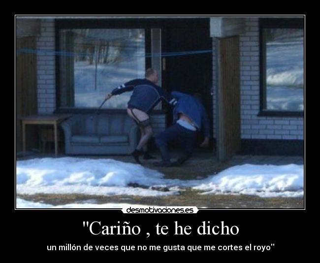 Cariño , te he dicho -