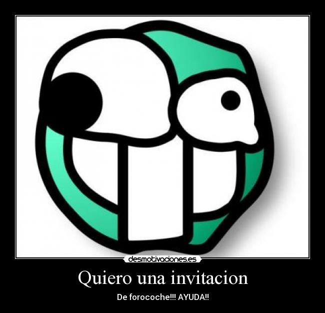 Quiero una invitacion - De forocoche!!! AYUDA!!