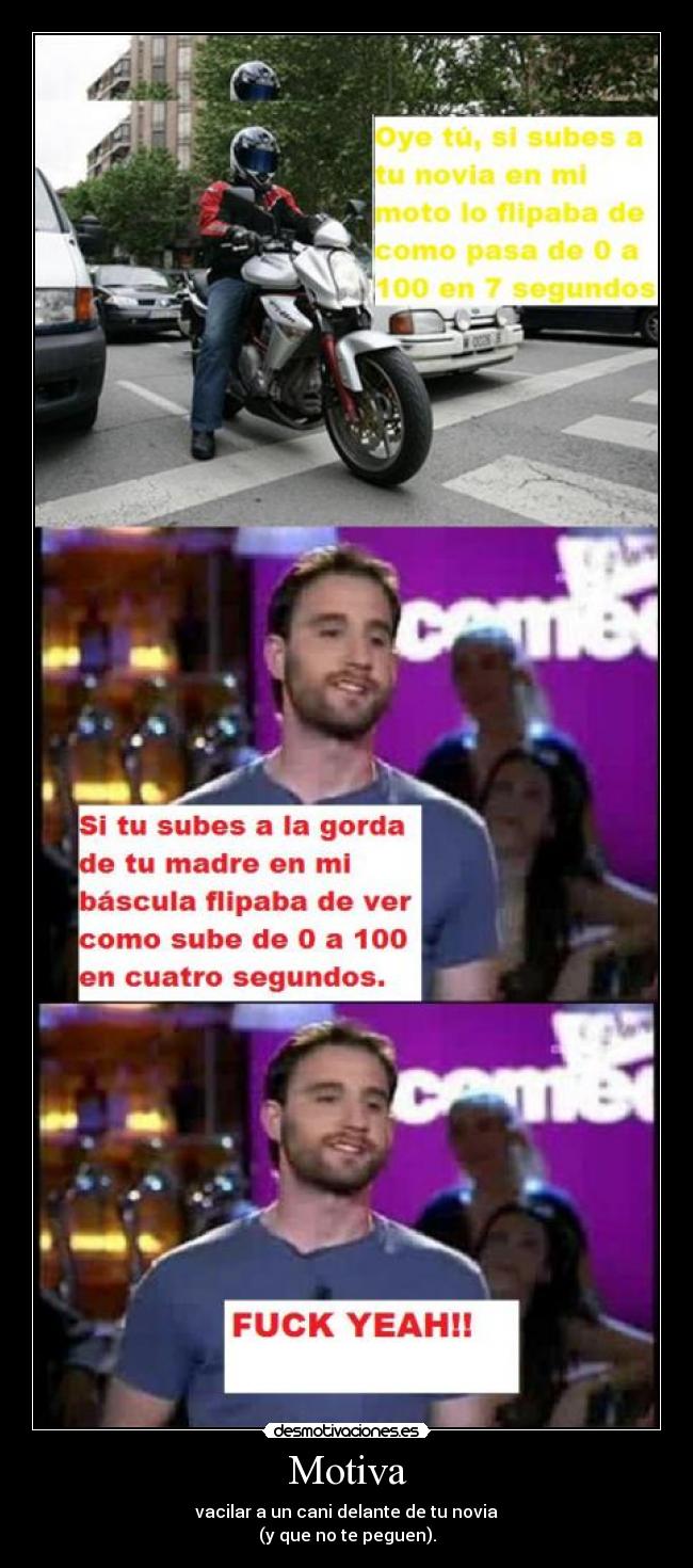 Motiva - vacilar a un cani delante de tu novia
(y que no te peguen).