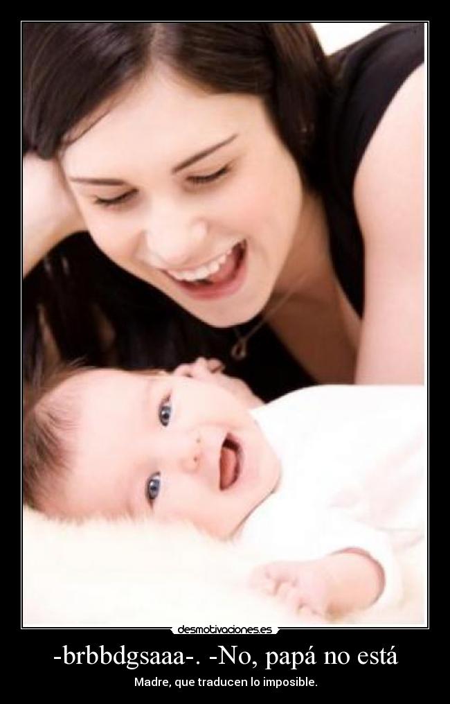 -brbbdgsaaa-. -No, papá no está - Madre, que traducen lo imposible.