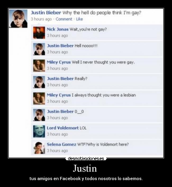 Justin  - tus amigos en Facebook y todos nosotros lo sabemos.