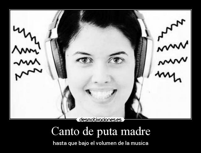 Canto de puta madre - hasta que bajo el volumen de la musica