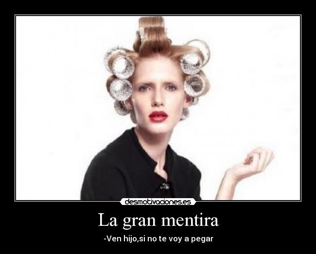 La gran mentira - -Ven hijo,si no te voy a pegar