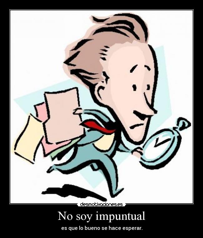 No soy impuntual - es que lo bueno se hace esperar.