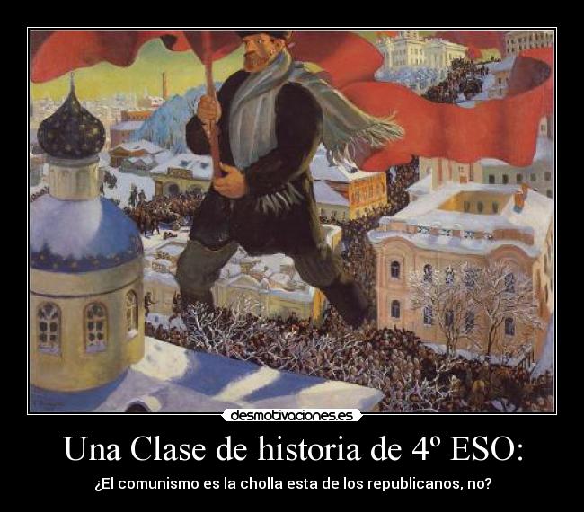 Una Clase de historia de 4º ESO: - ¿El comunismo es la cholla esta de los republicanos, no?
