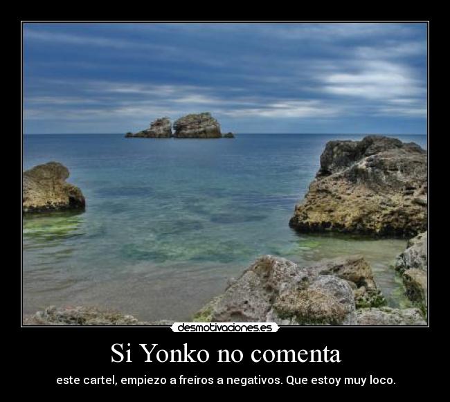Si Yonko no comenta - este cartel, empiezo a freíros a negativos. Que estoy muy loco.