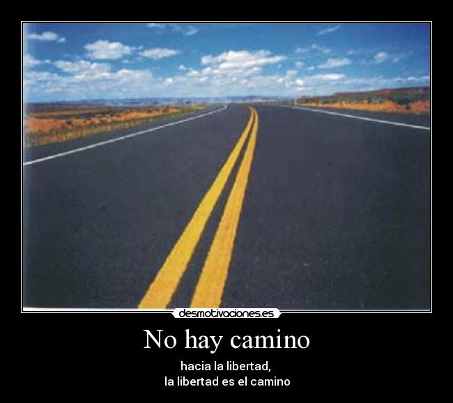 No hay camino - hacia la libertad, 
la libertad es el camino