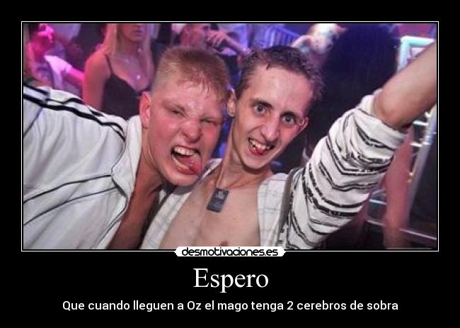 Espero - Que cuando lleguen a Oz el mago tenga 2 cerebros de sobra