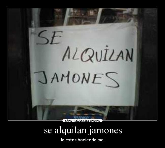 se alquilan jamones - lo estas haciendo mal