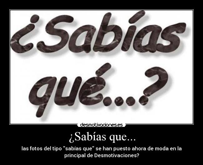 ¿Sabías que... - las fotos del tipo sabías que se han puesto ahora de moda en la
principal de Desmotivaciones?