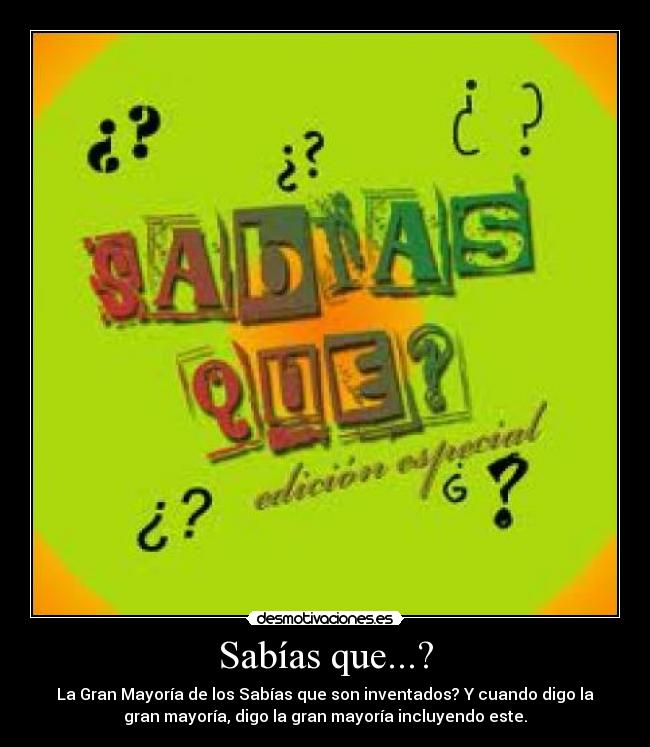 Sabías que...? - La Gran Mayoría de los Sabías que son inventados? Y cuando digo la
gran mayoría, digo la gran mayoría incluyendo este.