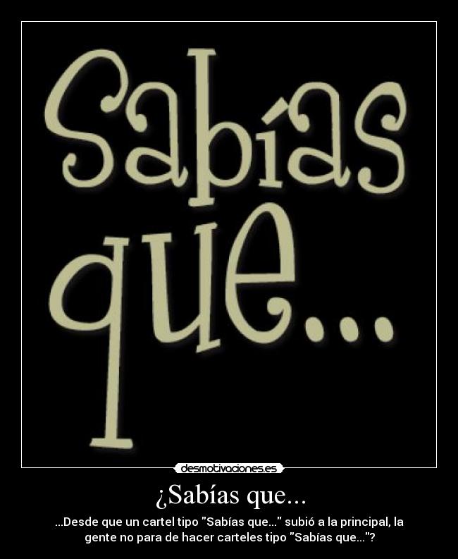 ¿Sabías que... - ...Desde que un cartel tipo Sabías que... subió a la principal, la
gente no para de hacer carteles tipo Sabías que...?