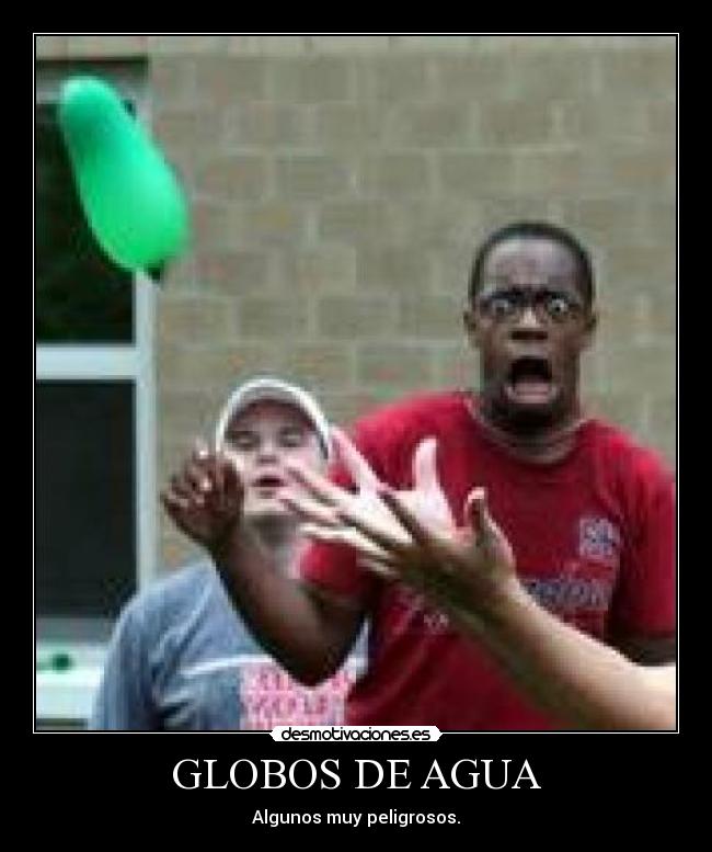 GLOBOS DE AGUA - Algunos muy peligrosos.