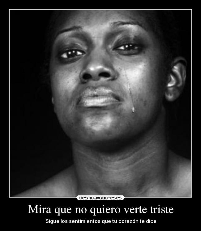 Mira que no quiero verte triste - Sigue los sentimientos que tu corazón te dice
