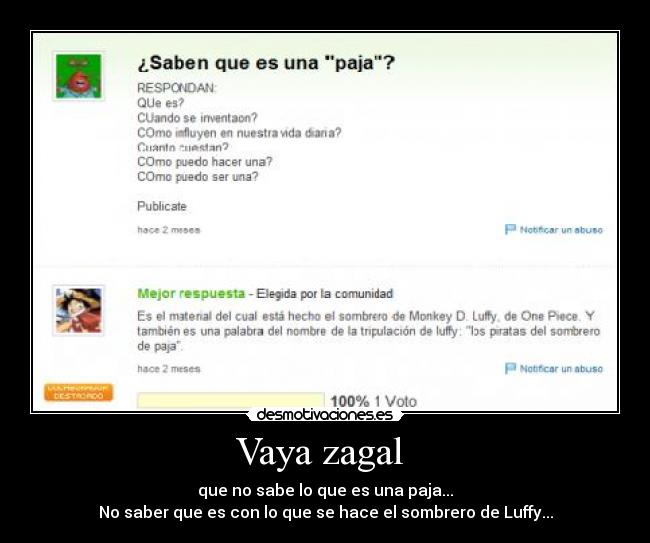 Vaya zagal - que no sabe lo que es una paja...
No saber que es con lo que se hace el sombrero de Luffy...