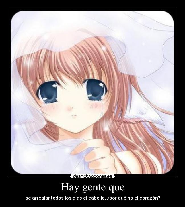 Hay gente que - se arreglar todos los dias el cabello, ¿por qué no el corazón?