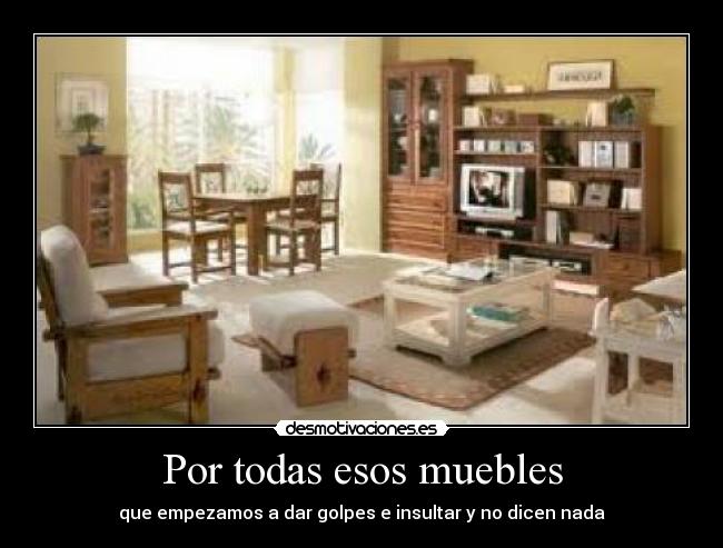 Por todas esos muebles -